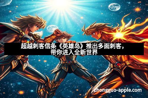 超越刺客信条《英雄岛》推出多面刺客，带你进入全新世界